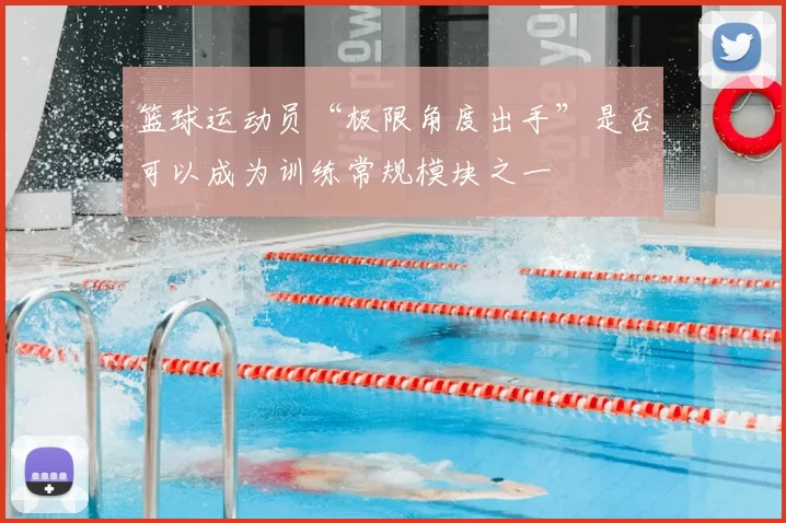 篮球运动员“极限角度出手”是否可以成为训练常规模块之一