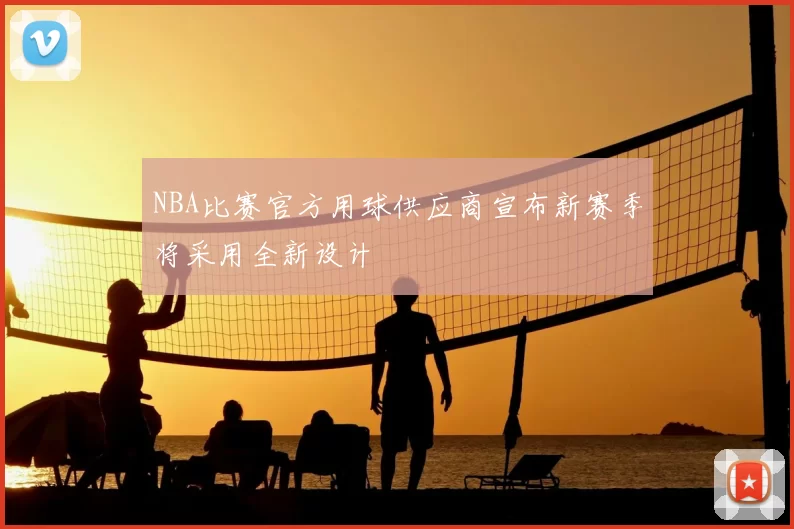NBA比赛官方用球供应商宣布新赛季将采用全新设计