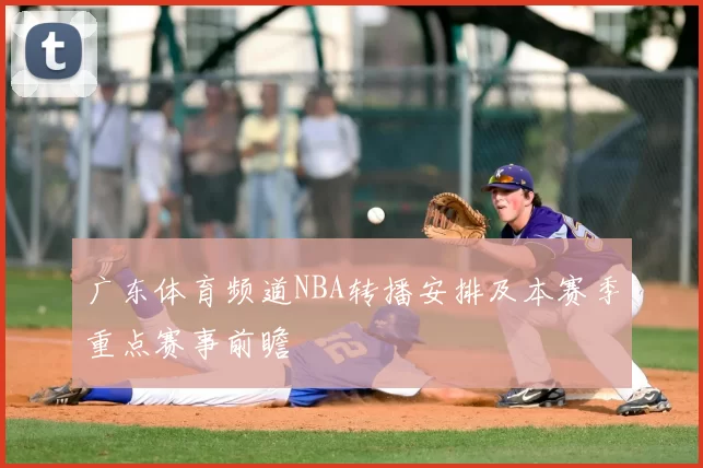 广东体育频道NBA转播安排及本赛季重点赛事前瞻