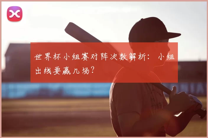 世界杯小组赛对阵次数解析：小组出线要赢几场？