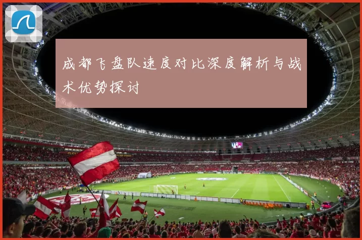 成都飞盘队速度对比深度解析与战术优势探讨