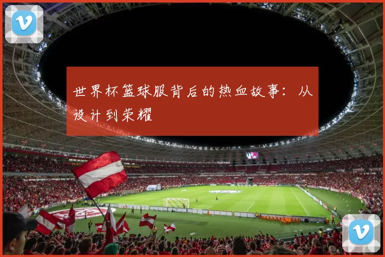 世界杯篮球服背后的热血故事：从设计到荣耀