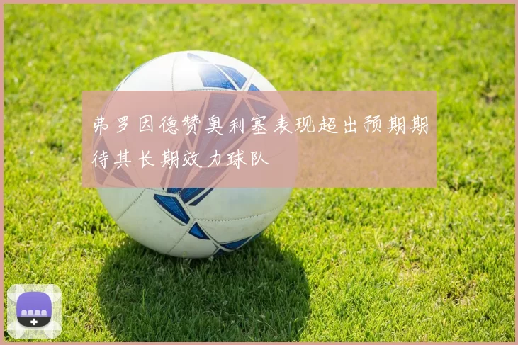 弗罗因德赞奥利塞表现超出预期期待其长期效力球队