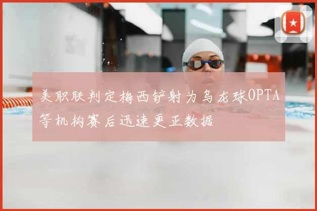 美职联判定梅西铲射为乌龙球OPTA等机构赛后迅速更正数据