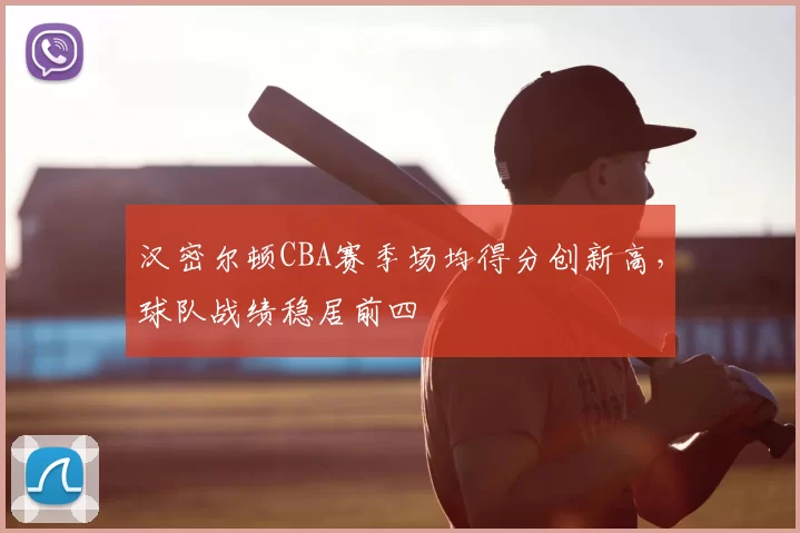 汉密尔顿CBA赛季场均得分创新高，球队战绩稳居前四