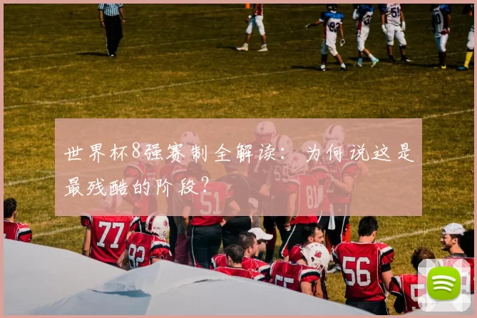 世界杯8强赛制全解读:为何说这是最残酷的阶段?