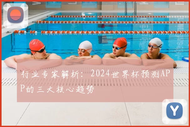 行业专家解析：2024世界杯预测APP的三大核心趋势