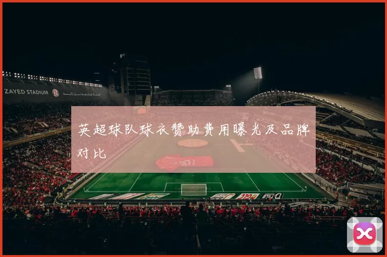 英超球队球衣赞助费用曝光及品牌对比
