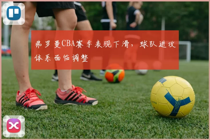 弗罗曼CBA赛季表现下滑，球队进攻体系面临调整