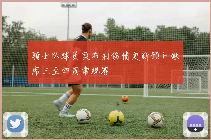 骑士队球员莫布利伤情更新预计缺席三至四周常规赛