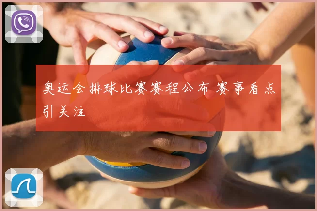 奥运会排球比赛赛程公布 赛事看点引关注