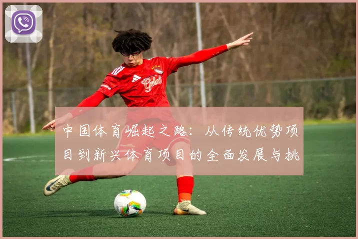 中国体育崛起之路:从传统优势项目到新兴体育项目的全面发展与挑战