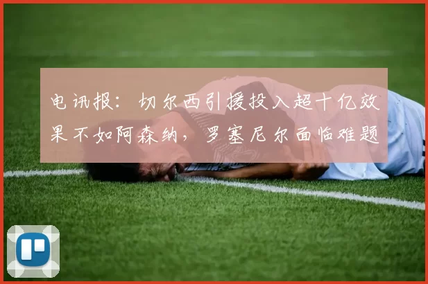 电讯报：切尔西引援投入超十亿效果不如阿森纳，罗塞尼尔面临难题