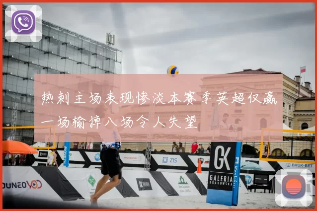 热刺主场表现惨淡本赛季英超仅赢一场输掉八场令人失望