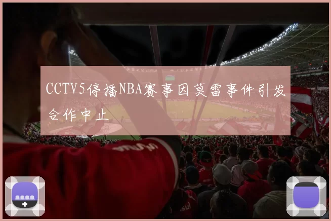 CCTV5停播NBA赛事因莫雷事件引发合作中止