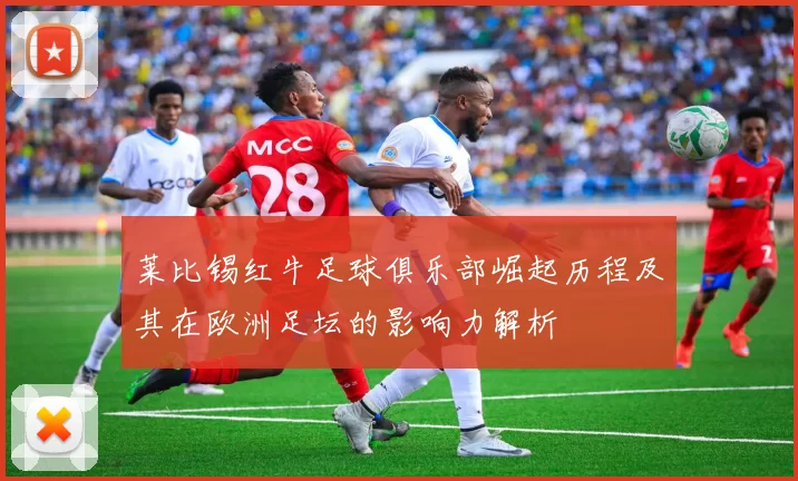 莱比锡红牛足球俱乐部崛起历程及其在欧洲足坛的影响力解析
