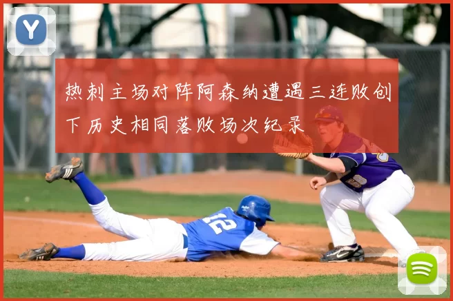 热刺主场对阵阿森纳遭遇三连败创下历史相同落败场次纪录