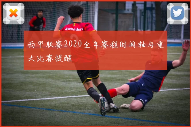 西甲联赛2020全年赛程时间轴与重大比赛提醒