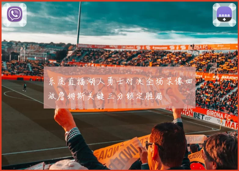 乐虎直播湖人勇士对决全场录像回放詹姆斯关键三分锁定胜局