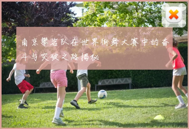 南京攀岩队在世界街舞大赛中的奋斗与突破之路揭秘